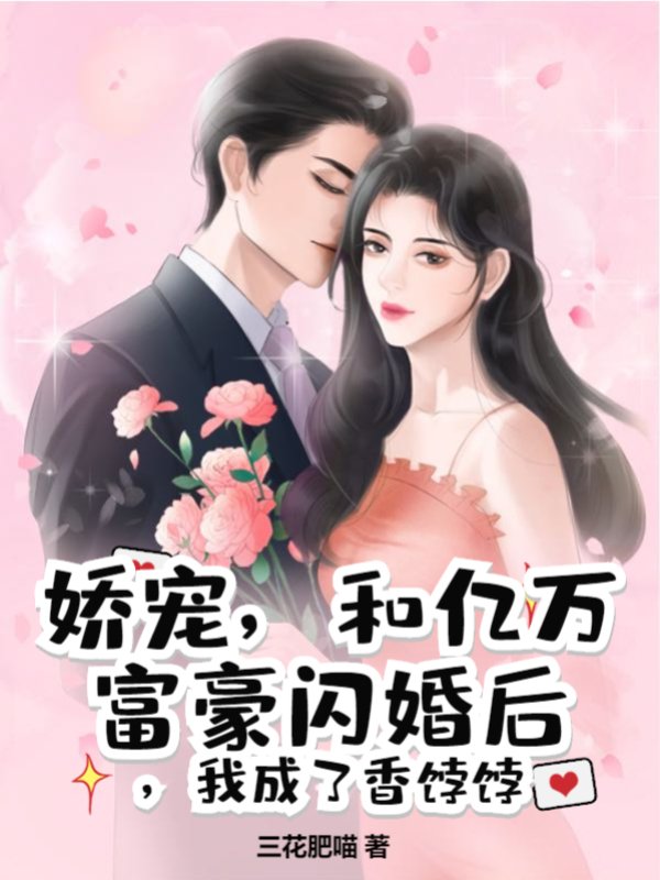 娇宠，和亿万富豪闪婚后，我成了香饽饽