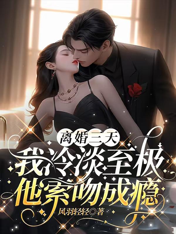 离婚三天：我冷淡至极，他索吻成瘾