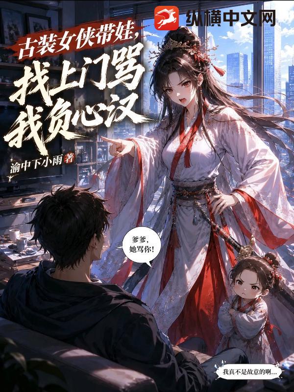 古装女侠带娃，找上门骂我负心汉_渝中下小雨