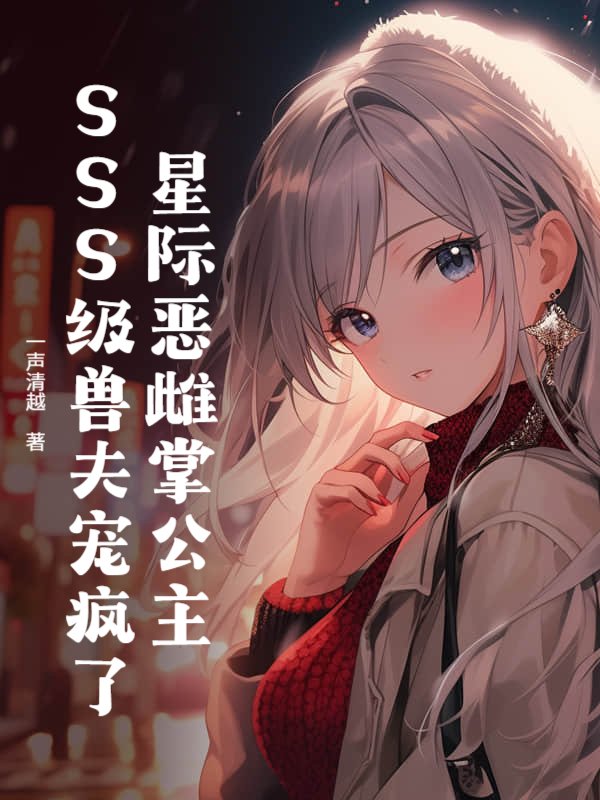 星际恶雌掌公主，SSS级兽夫宠疯了_一声清越