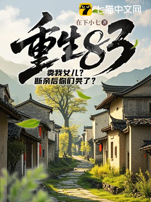 重生83：卖我女儿？断亲后你们哭了？