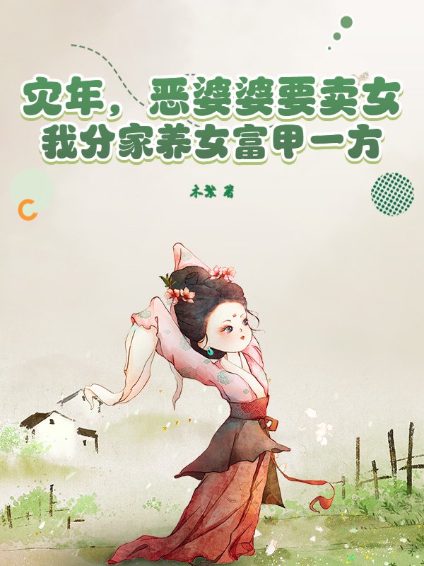 灾年，恶婆婆要卖女，我分家养女富甲一方