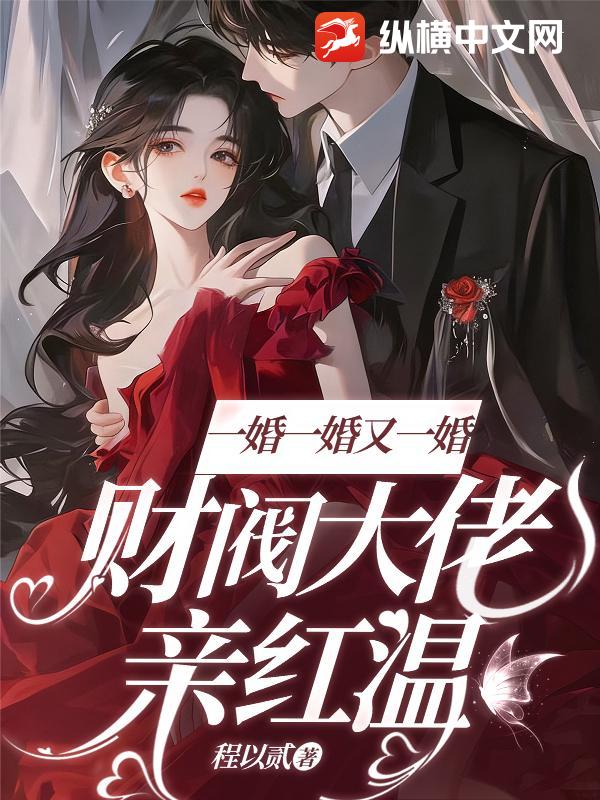 一婚一婚又一婚，财阀大佬亲红温