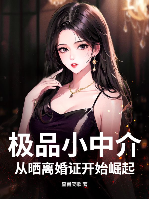 极品小中介,从晒离婚证开始崛起