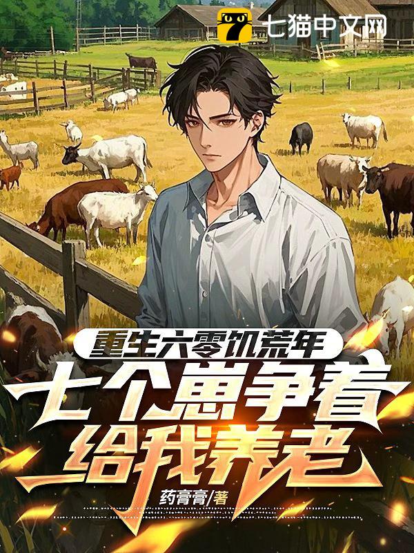 重生六零饥荒年，七个崽争着给我养老