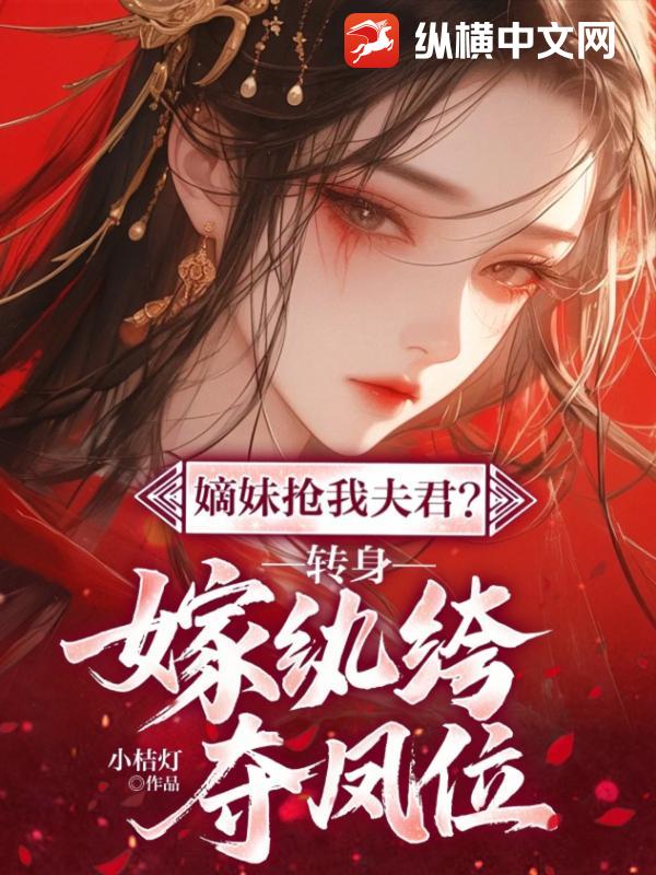 嫡妹抢我夫君？转身嫁纨绔夺凤位