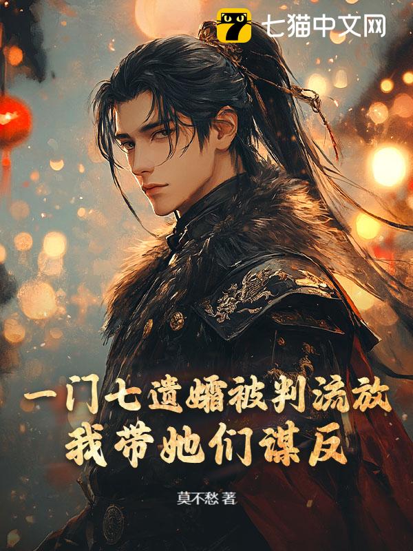 一门七遗孀被判流放，我带她们谋反！