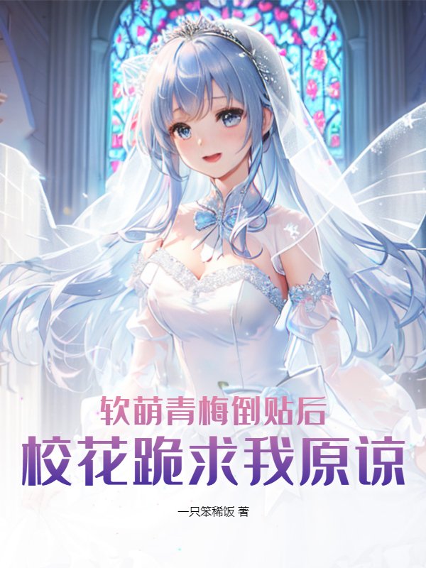 软萌青梅倒贴后，校花跪求我原谅