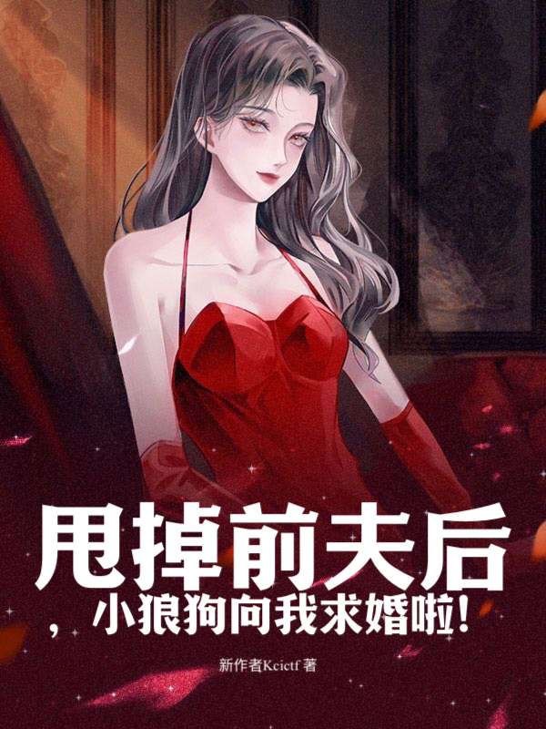甩掉前夫后，小狼狗向我求婚啦！