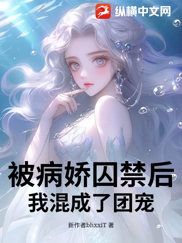 被病娇囚禁后，我混成了团宠！