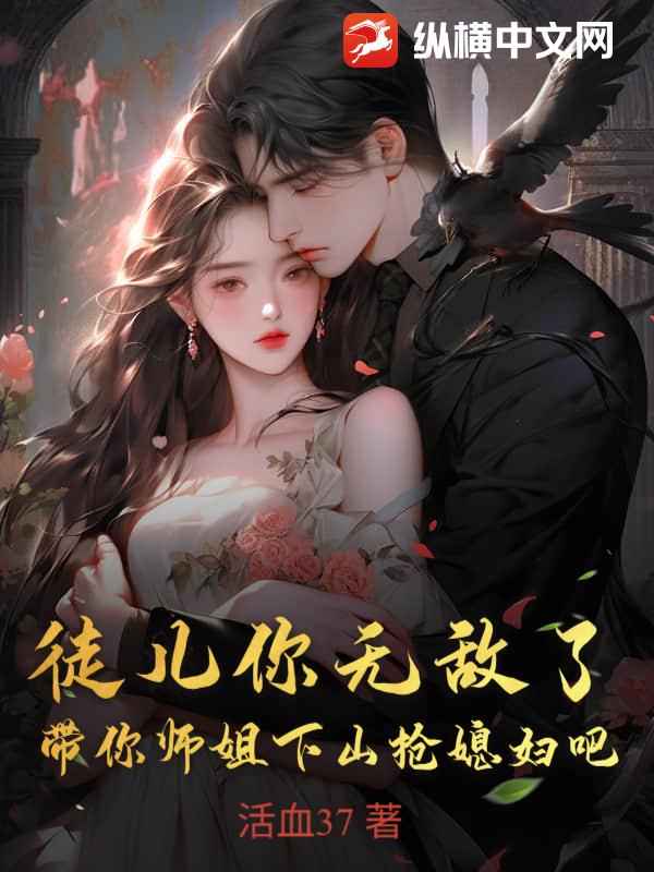 徒儿你无敌了，带你师姐下山抢媳妇吧