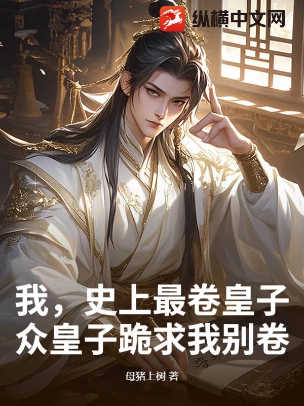 我，史上最卷皇子，众皇子跪求我别卷