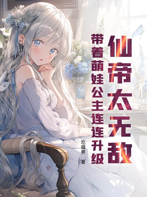 仙帝太无敌，带着萌娃公主连连升级