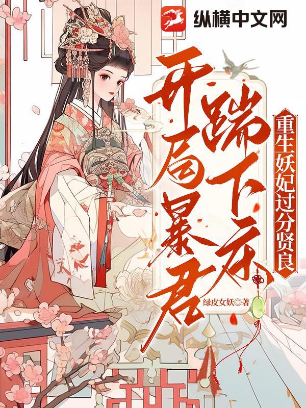 开局踹暴君下床，重生妖妃过分贤良！