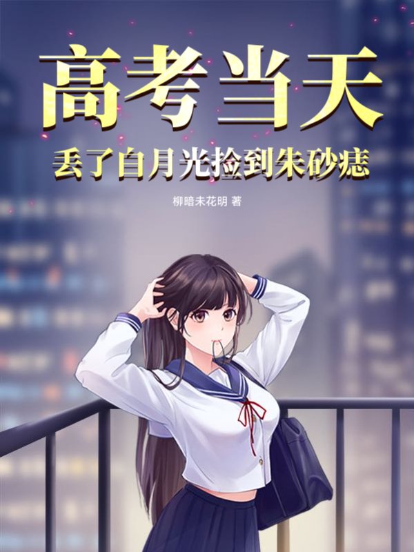 高考当天，丢了白月光捡到朱砂痣