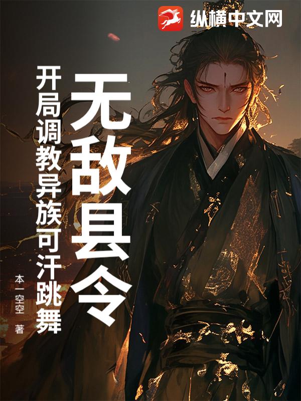 无敌县令：开局调教异族可汗跳舞