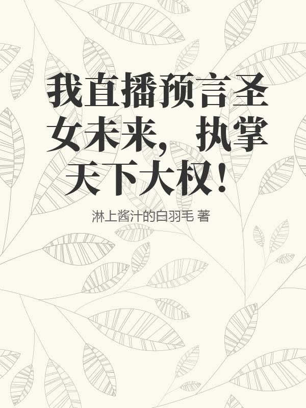 我直播预言圣女未来，执掌天下大权！