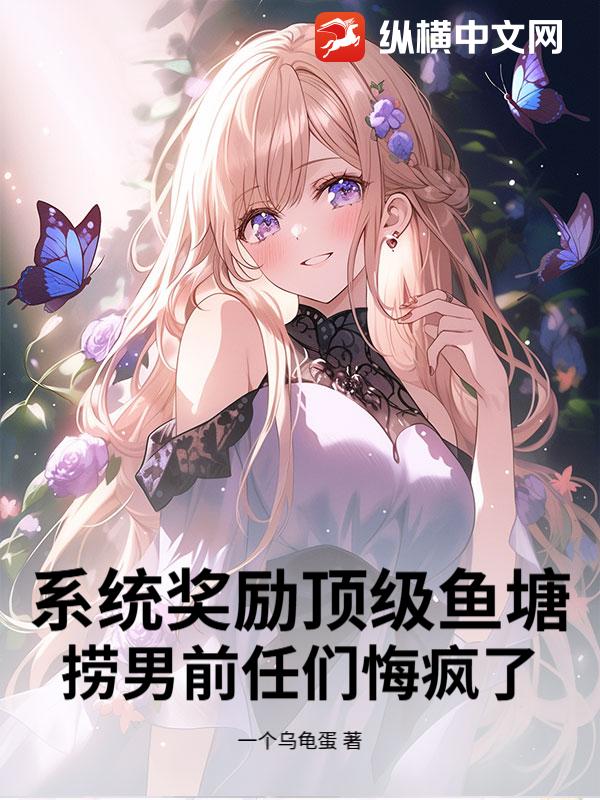 系统奖励顶级鱼塘,捞男前任们悔疯了