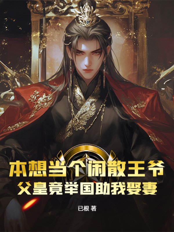 本想当个闲散王爷，父皇竟举国助我娶妻