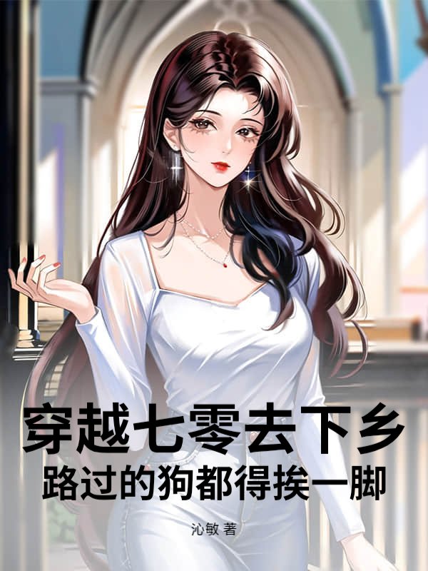 穿七零去下乡，路过的狗都得挨一脚