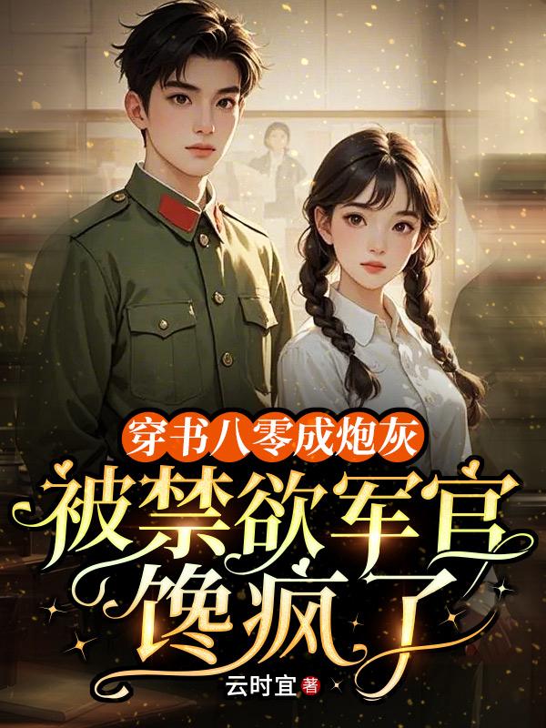 穿书八零成炮灰，被禁欲军官馋疯了_云时宜