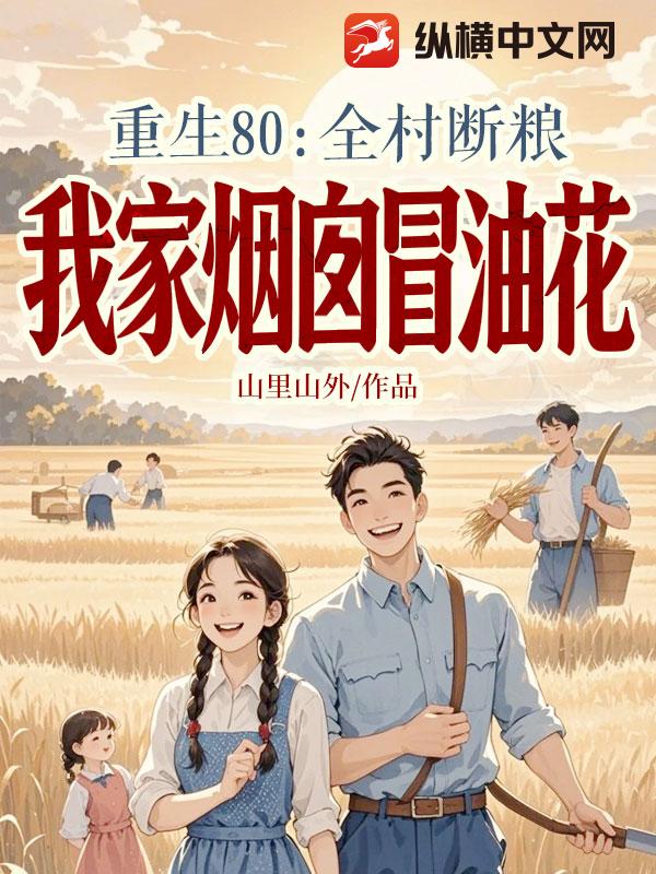 重生80：全村断粮，我家烟囱冒油花！