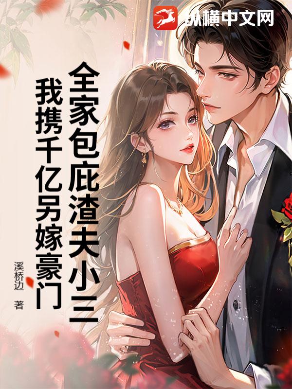 全家包庇渣夫小三，我携千亿另嫁豪门