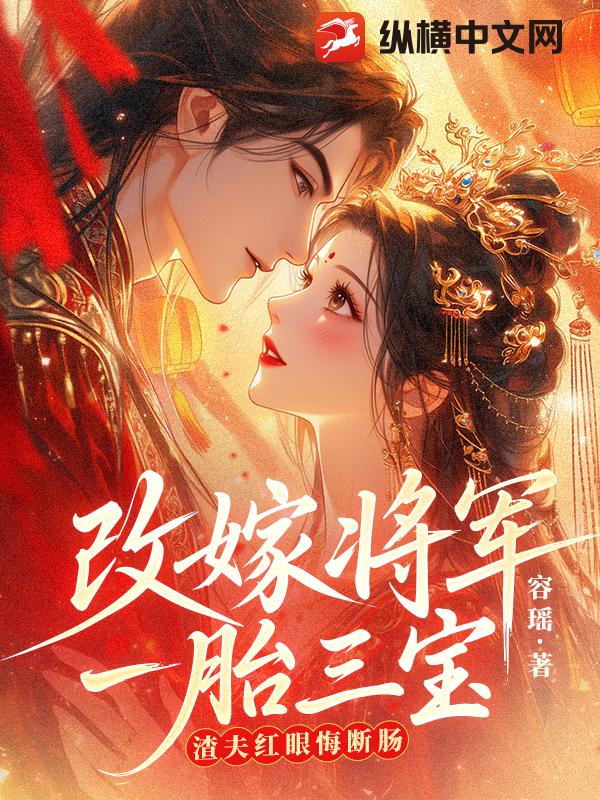 改嫁将军一胎三宝，渣夫红眼悔断肠