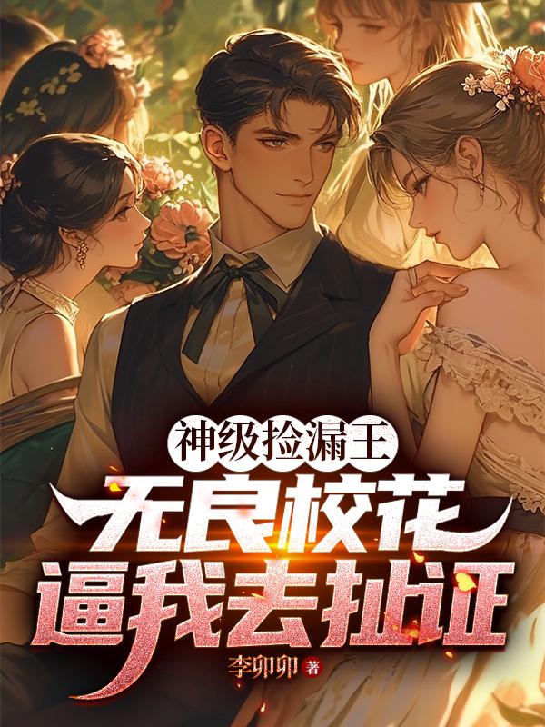 神级捡漏王：无良校花逼我去扯证