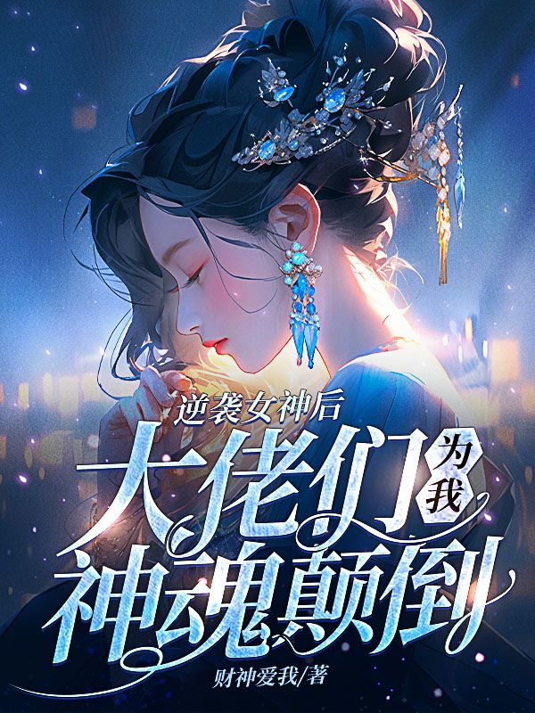逆袭女神后，大佬们为我神魂颠倒