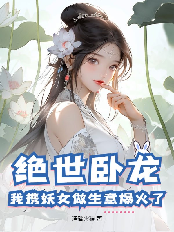 绝世卧龙：我携妖女做生意爆火了