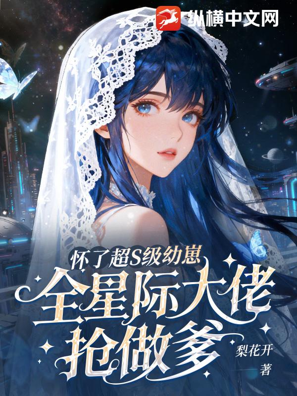 怀了超S级幼崽，全星际大佬抢做爹