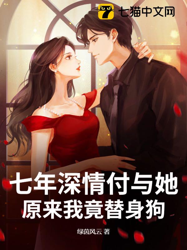 七年深情付与她，原来我竟替身狗