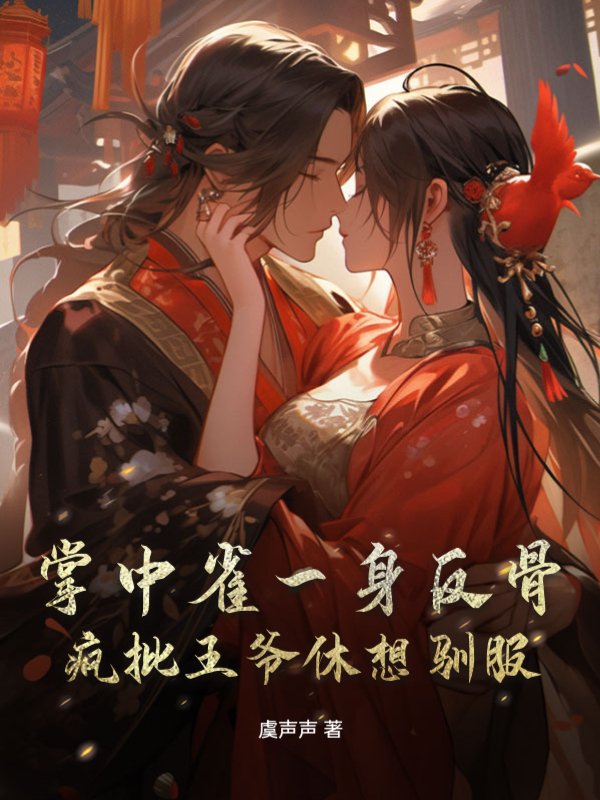 掌中雀一身反骨，疯批王爷休想驯服