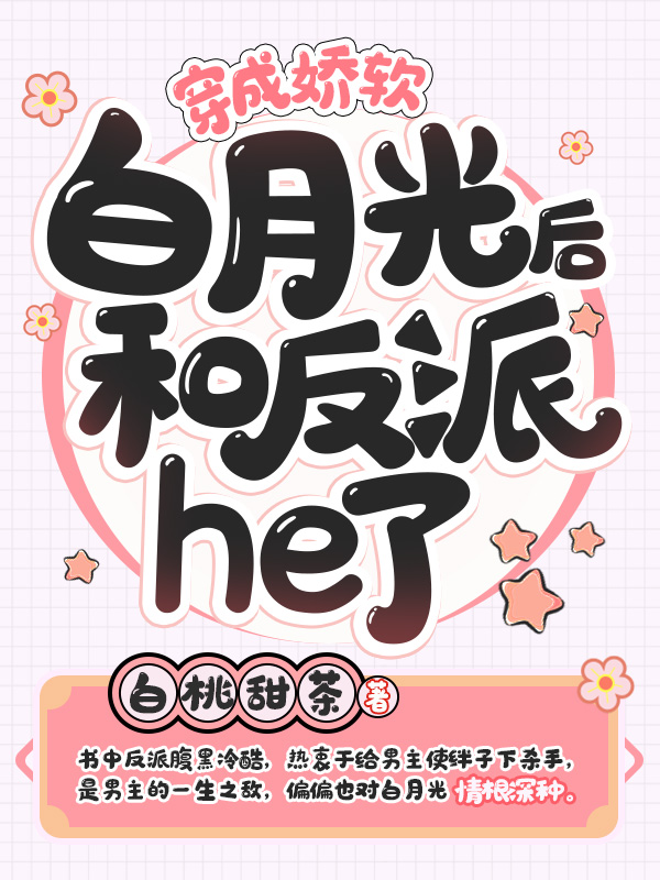 穿成娇软白月光后，和反派he了