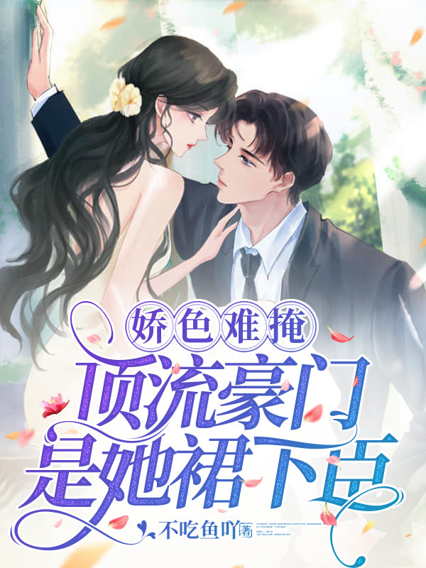 娇色难掩，顶流豪门是她裙下臣