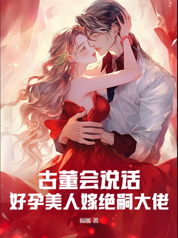古董会说话，好孕美人嫁绝嗣大佬