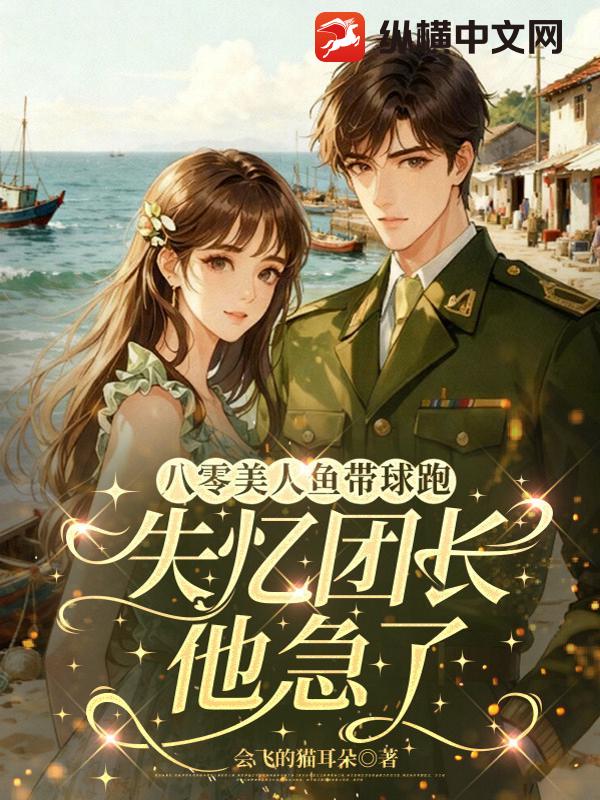 八零美人鱼带球跑，失忆团长他急了