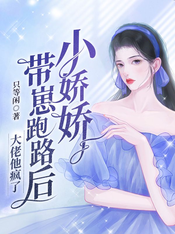 小娇娇带崽跑路后，大佬他疯了