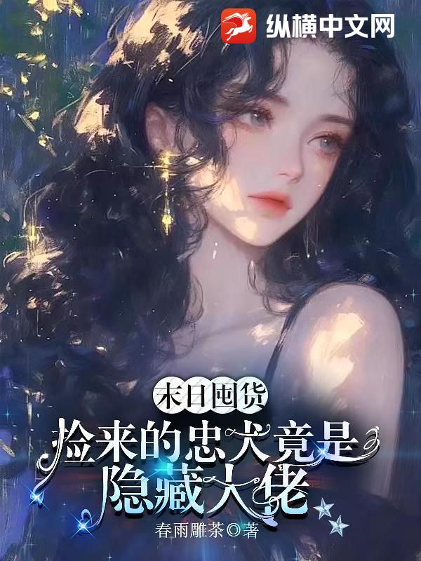 末日囤货，捡来的忠犬竟是隐藏大佬