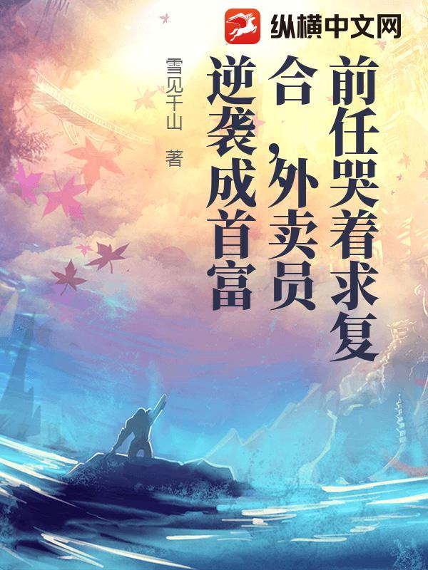 前任哭着求复合，外卖员逆袭成首富