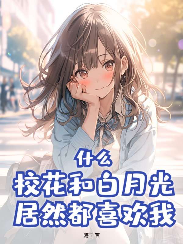 什么？校花和白月光居然都喜欢我？
