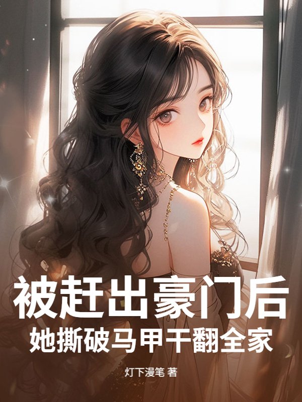 被赶出豪门后，她撕破马甲干翻全家