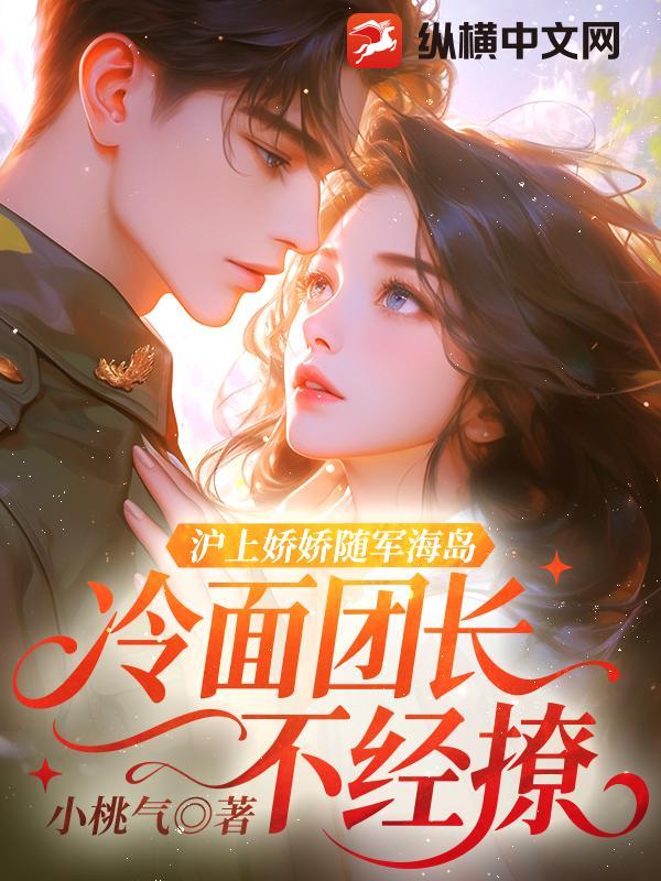 沪上娇娇随军海岛，冷面团长不经撩