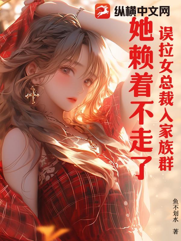 误拉女总裁入家族群，她赖着不走了！