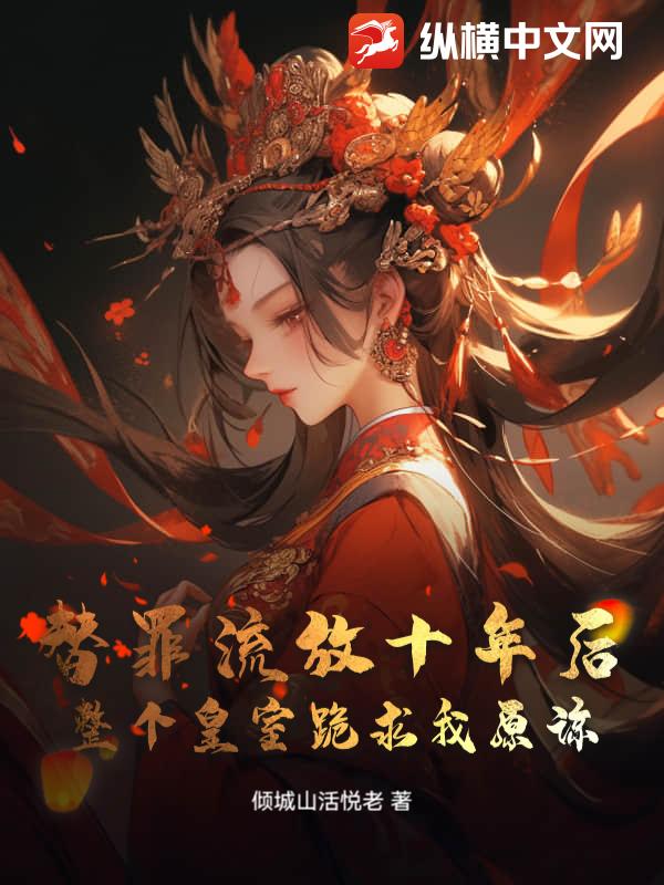 替罪流放十年后，整个皇室跪求我原谅_倾城山活悦老