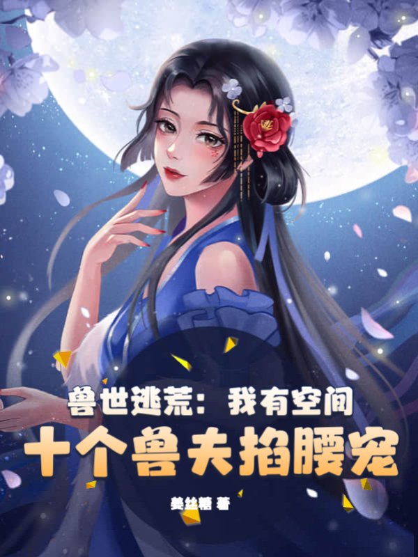 兽世逃荒：我有空间，十个兽夫掐腰宠