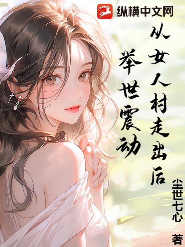 从女人村走出后，举世震动！