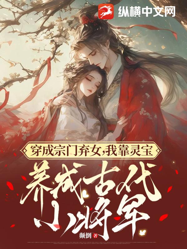 穿成宗门弃女，我靠灵宝养成古代小将军