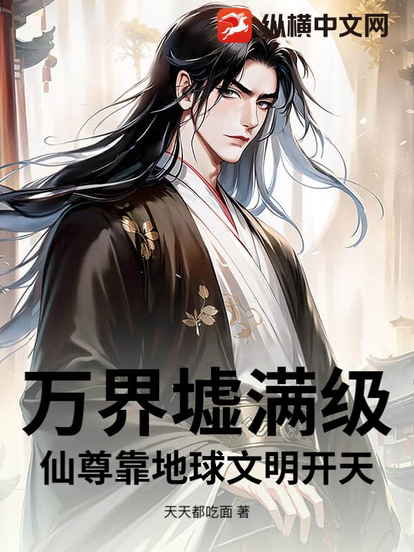 万界墟满级仙尊靠地球文明开天